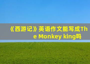 《西游记》英语作文能写成The Monkey king吗